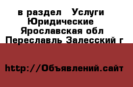  в раздел : Услуги » Юридические . Ярославская обл.,Переславль-Залесский г.